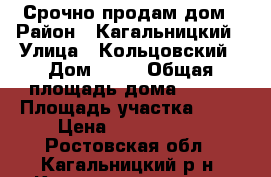 Срочно продам дом › Район ­ Кагальницкий › Улица ­ Кольцовский › Дом ­ 63 › Общая площадь дома ­ 117 › Площадь участка ­ 12 › Цена ­ 2 700 000 - Ростовская обл., Кагальницкий р-н, Кагальницкая ст-ца Недвижимость » Дома, коттеджи, дачи продажа   